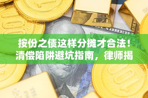 北京按份之债这样分摊才合法！清偿陷阱避坑指南，律师揭秘关键条款