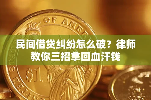 北京民间借贷纠纷怎么破？律师教你三招拿回血汗钱