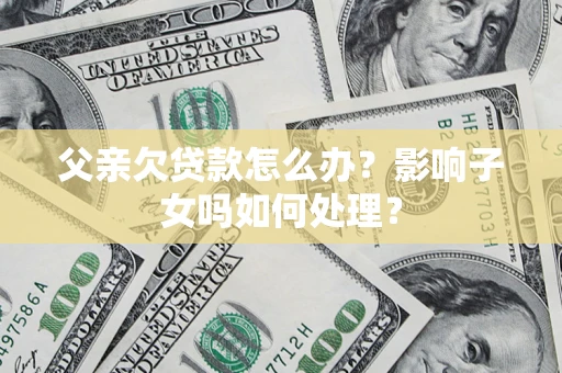 北京父亲欠贷款怎么办？影响子女吗如何处理？