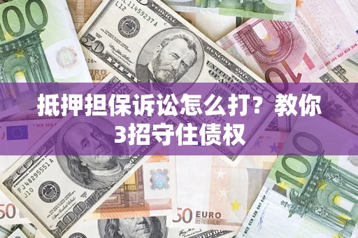 北京抵押担保诉讼怎么打？教你3招守住债权