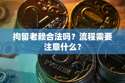 北京拘留老赖合法吗？流程需要注意什么？
