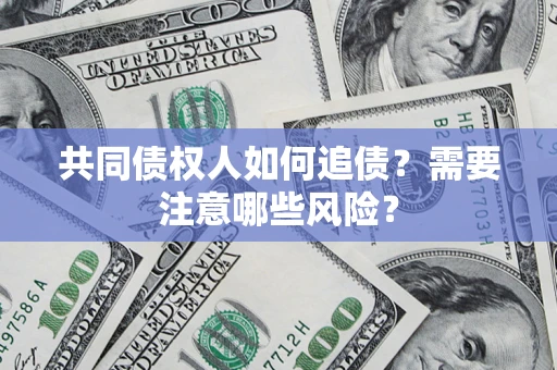 北京共同债权人如何追债？需要注意哪些风险？