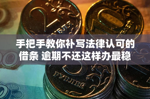 北京手把手教你补写法律认可的借条 逾期不还这样办最稳妥