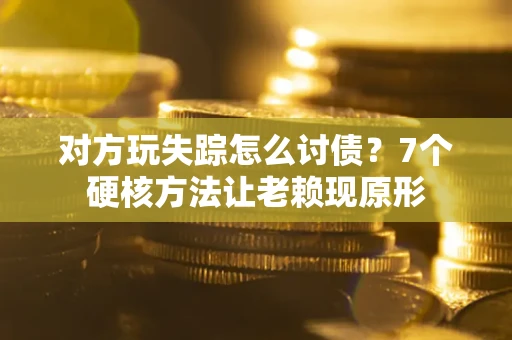 北京对方玩失踪怎么讨债？7个硬核方法让老赖现原形
