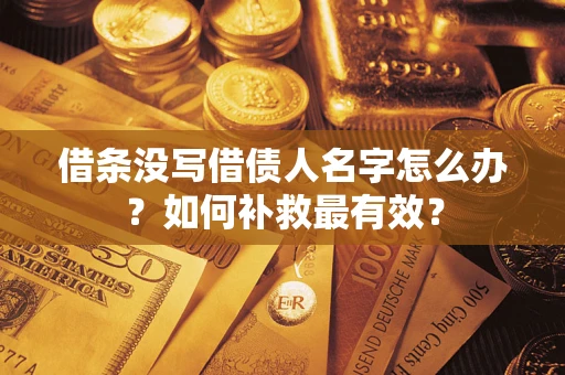 北京借条没写借债人名字怎么办？如何补救最有效？