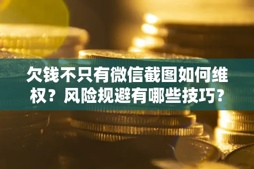 北京欠钱不只有微信截图如何维权？风险规避有哪些技巧？