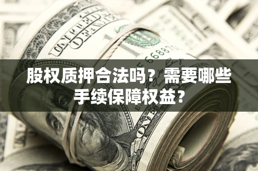 北京股权质押合法吗？需要哪些手续保障权益？