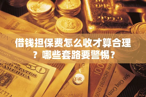 北京借钱担保费怎么收才算合理？哪些套路要警惕？