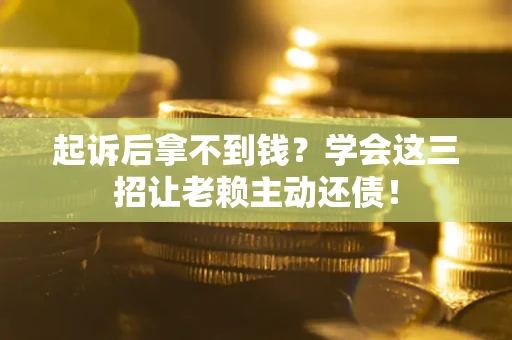 北京起诉后拿不到钱？学会这三招让老赖主动还债！