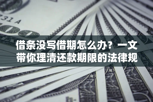 北京借条没写借期怎么办？一文带你理清还款期限的法律规则