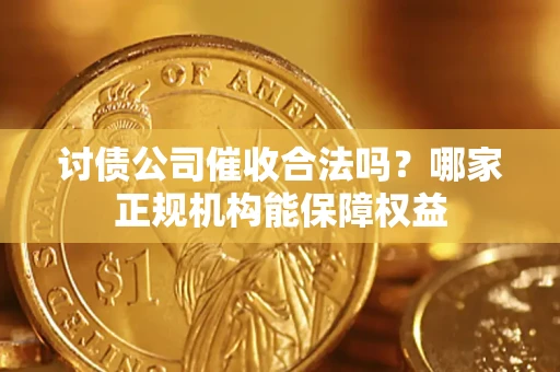 北京讨债公司催收合法吗？哪家正规机构能保障权益