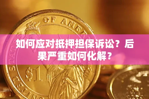 北京如何应对抵押担保诉讼？后果严重如何化解？