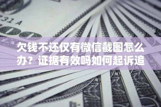 北京欠钱不还仅有微信截图怎么办？证据有效吗如何起诉追回欠款？