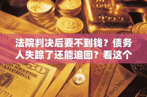 北京法院判决后要不到钱？债务人失踪了还能追回？看这个方法！