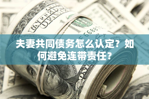 北京夫妻共同债务怎么认定？如何避免连带责任？