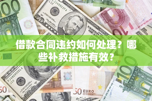 北京借款合同违约如何处理？哪些补救措施有效？