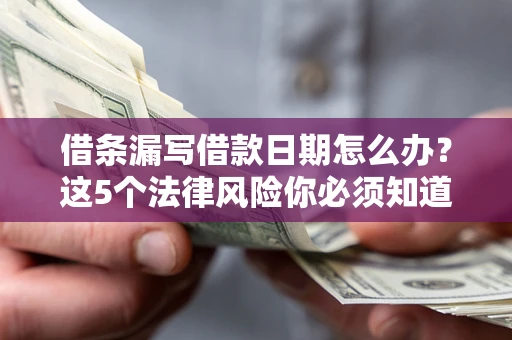 北京借条漏写借款日期怎么办？这5个法律风险你必须知道