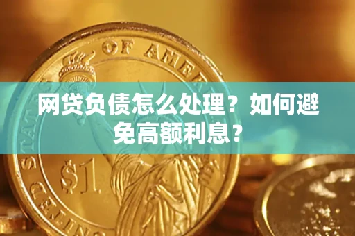 北京网贷负债怎么处理？如何避免高额利息？