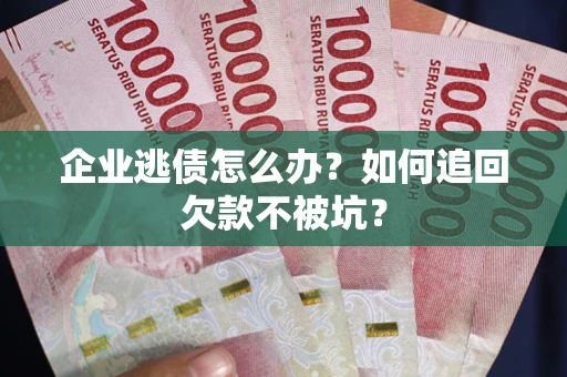 北京企业逃债怎么办？如何追回欠款不被坑？