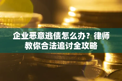 北京企业恶意逃债怎么办？律师教你合法追讨全攻略