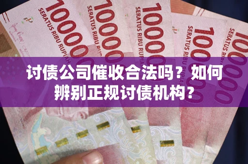 北京讨债公司催收合法吗？如何辨别正规讨债机构？
