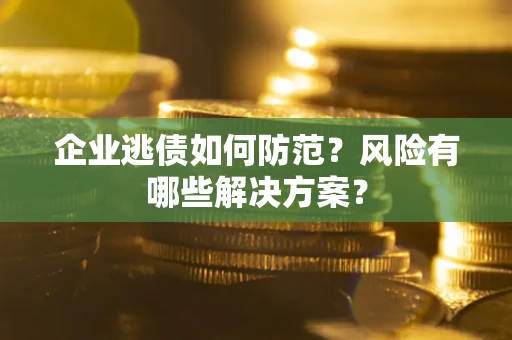 北京企业逃债如何防范？风险有哪些解决方案？