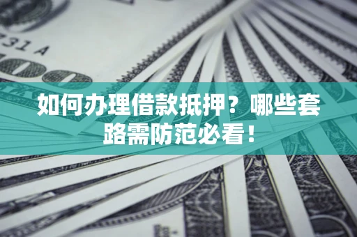 北京如何办理借款抵押？哪些套路需防范必看！