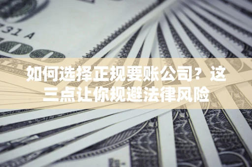 北京如何选择正规要账公司？这三点让你规避法律风险