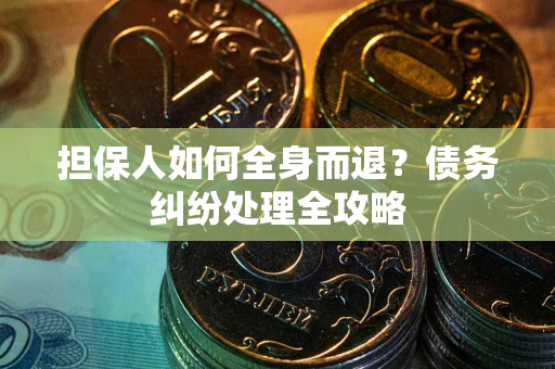 北京担保人如何全身而退？债务纠纷处理全攻略