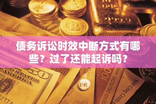 北京债务诉讼时效中断方式有哪些？过了还能起诉吗？