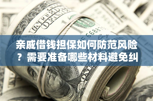 北京亲戚借钱担保如何防范风险？需要准备哪些材料避免纠纷？