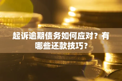 北京起诉逾期债务如何应对？有哪些还款技巧？