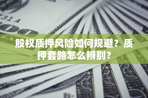 北京股权质押风险如何规避？质押套路怎么辨别？