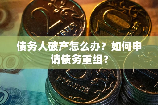 北京债务人破产怎么办？如何申请债务重组？