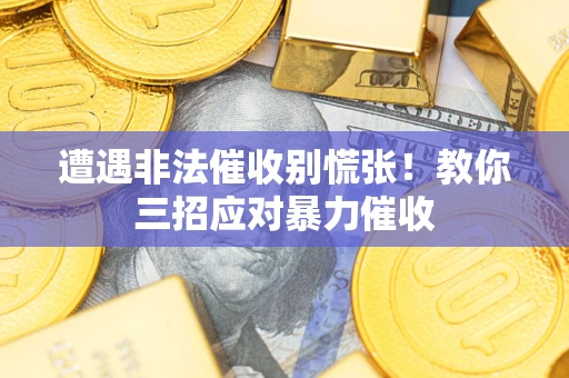 北京遭遇非法催收别慌张！教你三招应对暴力催收