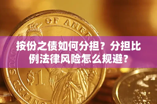 北京按份之债如何分担？分担比例法律风险怎么规避？