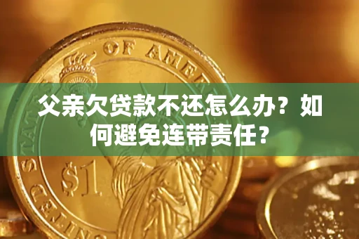 北京父亲欠贷款不还怎么办？如何避免连带责任？