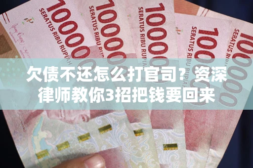 北京欠债不还怎么打官司？资深律师教你3招把钱要回来
