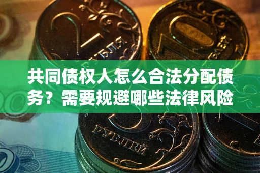 北京共同债权人怎么合法分配债务？需要规避哪些法律风险？