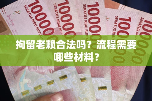 北京拘留老赖合法吗？流程需要哪些材料？