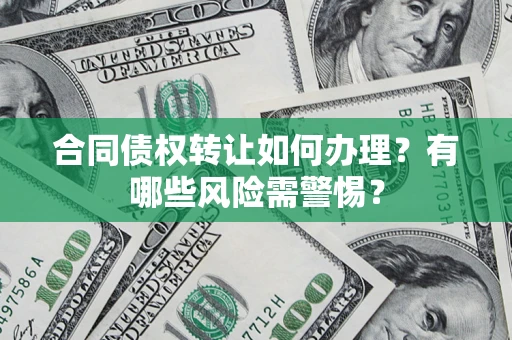 北京合同债权转让如何办理？有哪些风险需警惕？