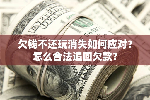 北京欠钱不还玩消失如何应对？怎么合法追回欠款？
