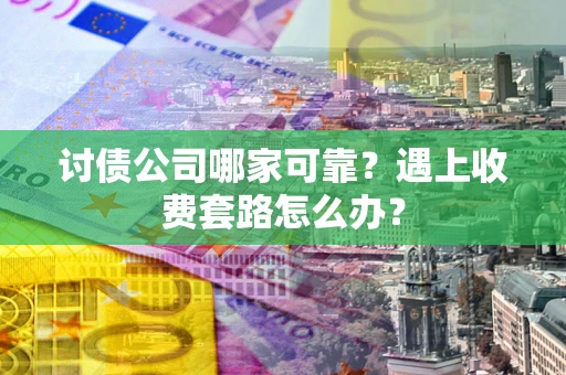 北京讨债公司哪家可靠？遇上收费套路怎么办？