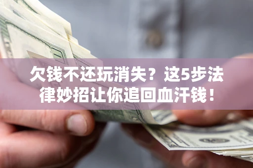 北京欠钱不还玩消失？这5步法律妙招让你追回血汗钱！