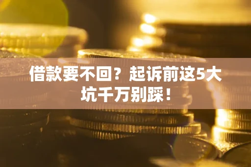 北京借款要不回？起诉前这5大坑千万别踩！
