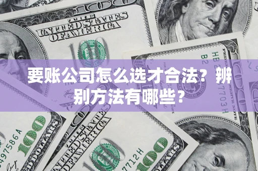 北京要账公司怎么选才合法？辨别方法有哪些？