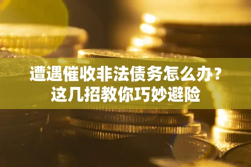 北京遭遇催收非法债务怎么办？这几招教你巧妙避险