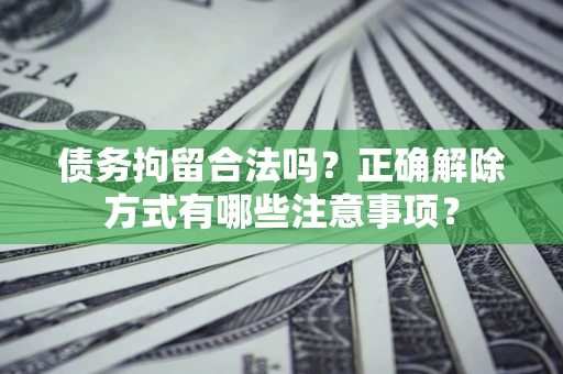 北京债务拘留合法吗？正确解除方式有哪些注意事项？