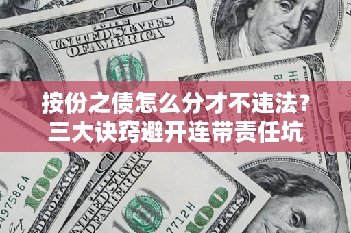 北京按份之债怎么分才不违法？三大诀窍避开连带责任坑