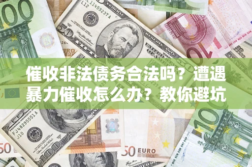 北京催收非法债务合法吗？遭遇暴力催收怎么办？教你避坑指南！